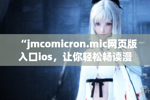 “jmcomicron.mic网页版入口ios，让你轻松畅读漫画”(1)