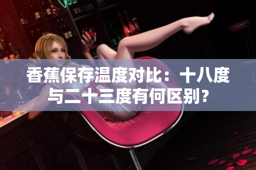 香蕉保存温度对比：十八度与二十三度有何区别？