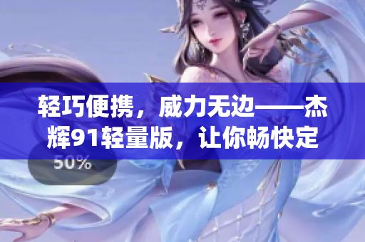 轻巧便携，威力无边——杰辉91轻量版，让你畅快定制无负担(1)