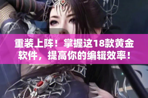 重装上阵！掌握这18款黄金软件，提高你的编辑效率！