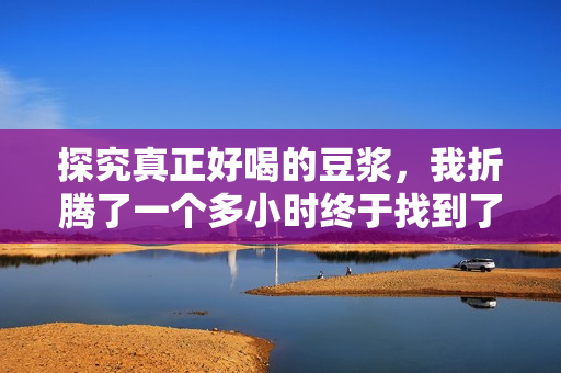 探究真正好喝的豆浆，我折腾了一个多小时终于找到了黄金比例