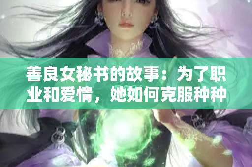 善良女秘书的故事：为了职业和爱情，她如何克服种种困难？