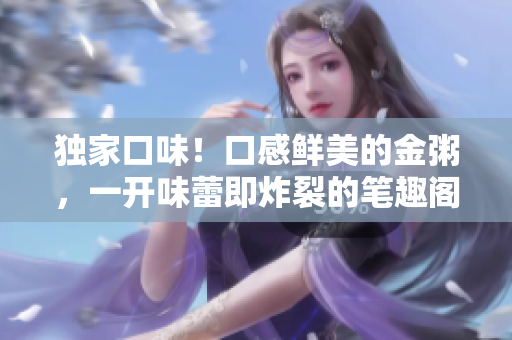 独家口味！口感鲜美的金粥，一开味蕾即炸裂的笔趣阁特别菜谱！