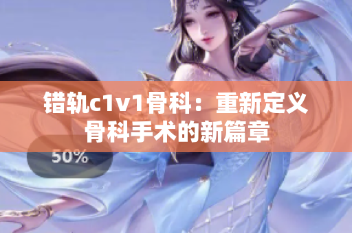 错轨c1v1骨科：重新定义骨科手术的新篇章