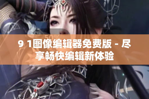 9 1图像编辑器免费版 - 尽享畅快编辑新体验