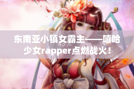 东南亚小镇女霸主——嘻哈少女rapper点燃战火！