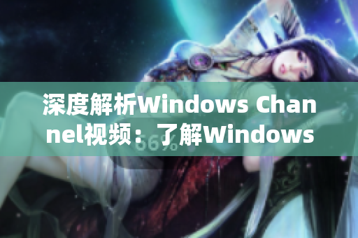 深度解析Windows Channel视频：了解Windows系统的运行原理