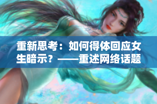 重新思考：如何得体回应女生暗示？——重述网络话题