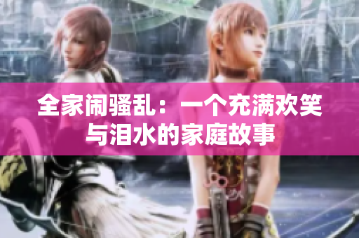 全家闹骚乱：一个充满欢笑与泪水的家庭故事