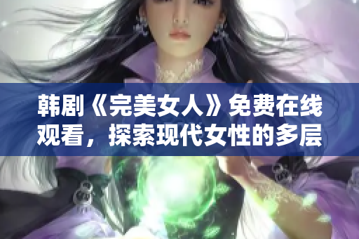 韩剧《完美女人》免费在线观看，探索现代女性的多层次生活！
