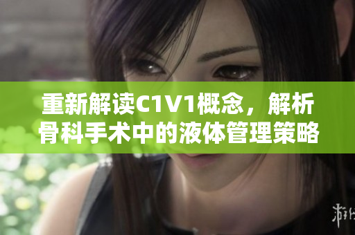 重新解读C1V1概念，解析骨科手术中的液体管理策略