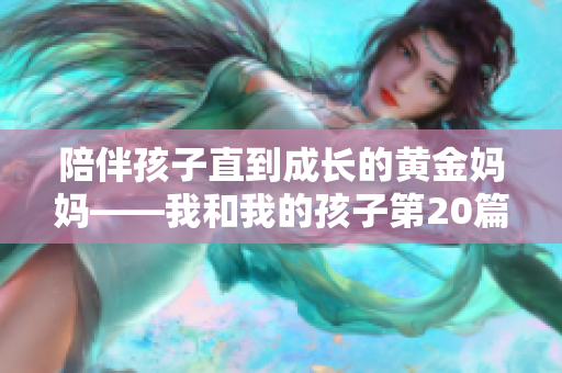 陪伴孩子直到成长的黄金妈妈——我和我的孩子第20篇