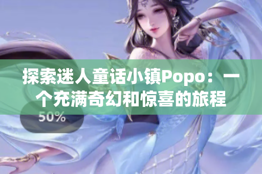 探索迷人童话小镇Popo：一个充满奇幻和惊喜的旅程