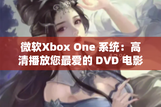 微软Xbox One 系统：高清播放您最爱的 DVD 电影