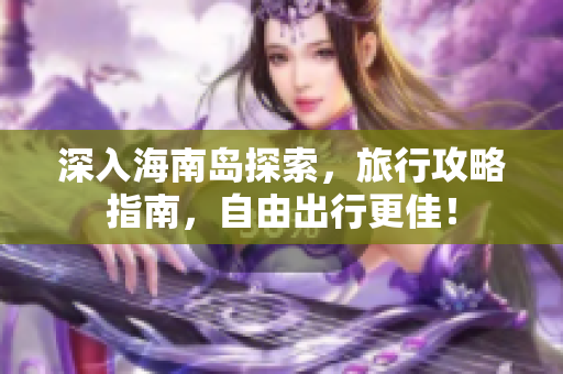 深入海南岛探索，旅行攻略指南，自由出行更佳！