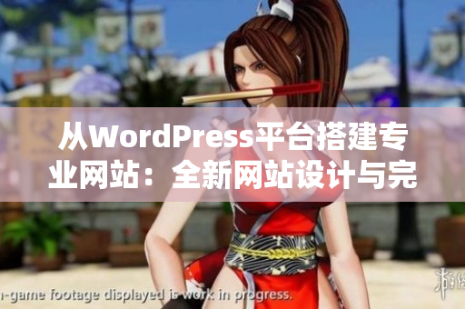 从WordPress平台搭建专业网站：全新网站设计与完善功能