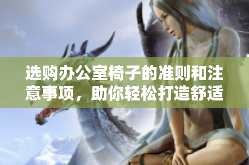 选购办公室椅子的准则和注意事项，助你轻松打造舒适与健康的办公环境