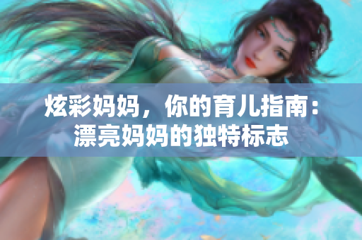 炫彩妈妈，你的育儿指南：漂亮妈妈的独特标志