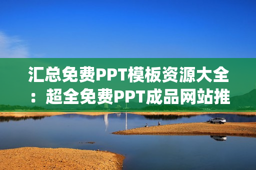 汇总免费PPT模板资源大全：超全免费PPT成品网站推荐(1)