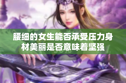 腰细的女生能否承受压力身材美丽是否意味着坚强