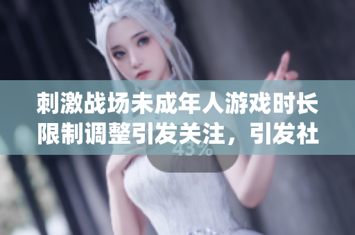 刺激战场未成年人游戏时长限制调整引发关注，引发社会热议(1)