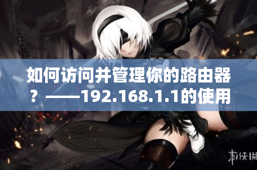 如何访问并管理你的路由器？——192.168.1.1的使用指南