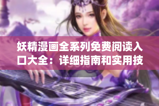 妖精漫画全系列免费阅读入口大全：详细指南和实用技巧(1)
