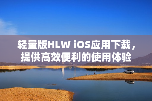 轻量版HLW iOS应用下载，提供高效便利的使用体验