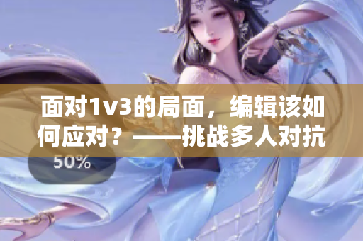 面对1v3的局面，编辑该如何应对？——挑战多人对抗的独角戏