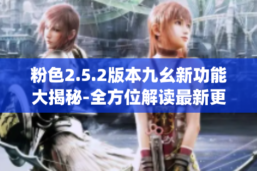 粉色2.5.2版本九幺新功能大揭秘-全方位解读最新更新(1)