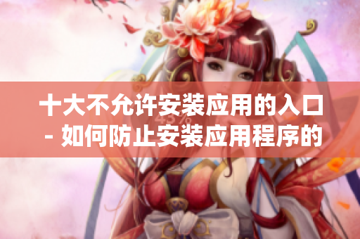 十大不允许安装应用的入口 - 如何防止安装应用程序的入口？(1)