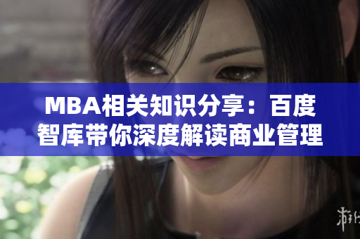 MBA相关知识分享：百度智库带你深度解读商业管理硕士