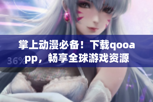 掌上动漫必备！下载qooapp，畅享全球游戏资源