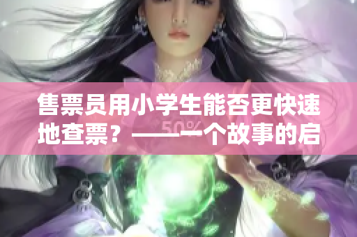售票员用小学生能否更快速地查票？——一个故事的启示