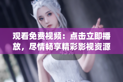 观看免费视频：点击立即播放，尽情畅享精彩影视资源(1)