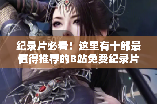 纪录片必看！这里有十部最值得推荐的B站免费纪录片！