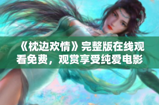 《枕边欢情》完整版在线观看免费，观赏享受纯爱电影的甜蜜时光