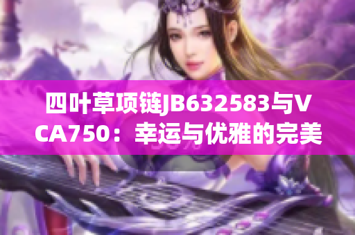 四叶草项链JB632583与VCA750：幸运与优雅的完美结合