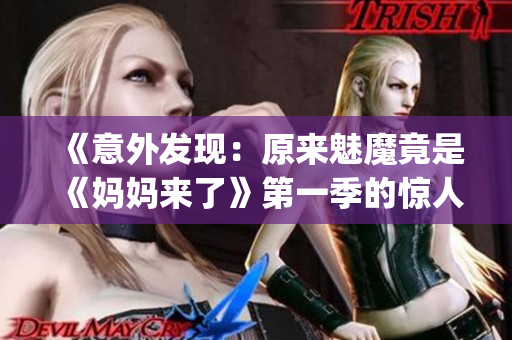 《意外发现：原来魅魔竟是《妈妈来了》第一季的惊人揭秘！》(1)