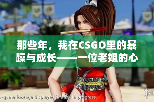 那些年，我在CSGO里的暴躁与成长——一位老姐的心得分享