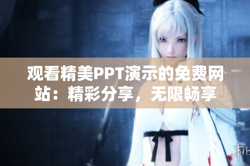 观看精美PPT演示的免费网站：精彩分享，无限畅享
