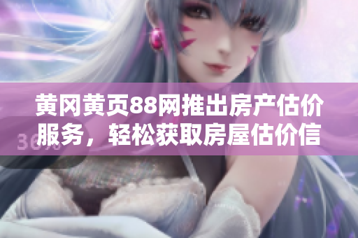 黄冈黄页88网推出房产估价服务，轻松获取房屋估价信息
