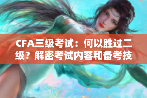 CFA三级考试：何以胜过二级？解密考试内容和备考技巧