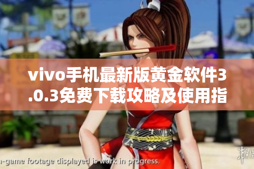 vivo手机最新版黄金软件3.0.3免费下载攻略及使用指南