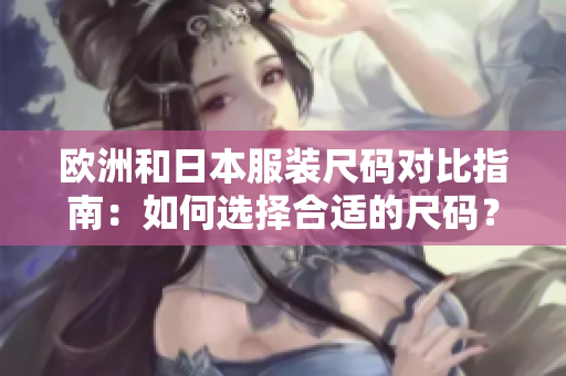 欧洲和日本服装尺码对比指南：如何选择合适的尺码？