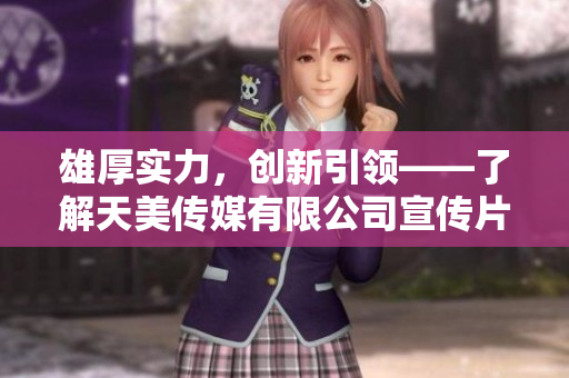 雄厚实力，创新引领——了解天美传媒有限公司宣传片