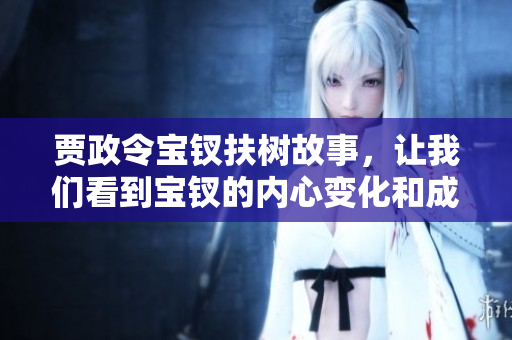 贾政令宝钗扶树故事，让我们看到宝钗的内心变化和成长