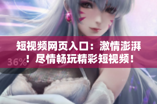 短视频网页入口：激情澎湃！尽情畅玩精彩短视频！
