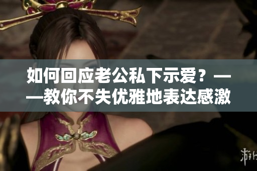 如何回应老公私下示爱？——教你不失优雅地表达感激