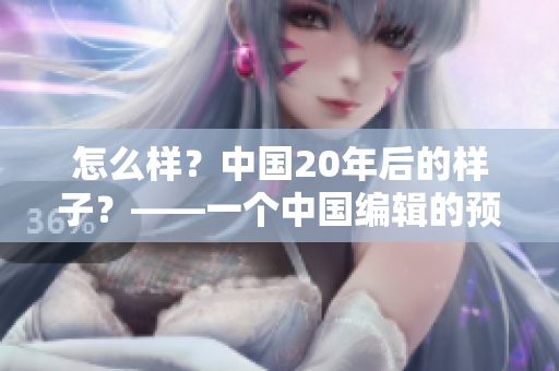 怎么样？中国20年后的样子？——一个中国编辑的预测